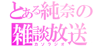 とある純奈の雑談放送（カソラジオ）