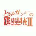 とあるガンホーの健康調査Ⅱ（今度は岩の魔剣士）