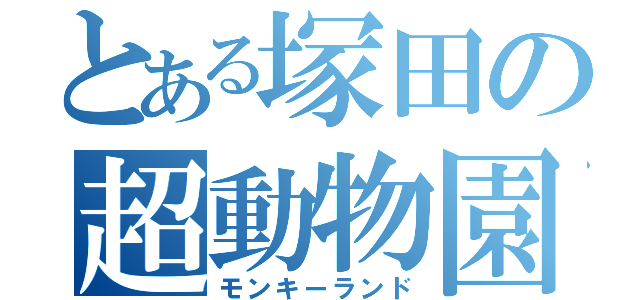 とある塚田の超動物園（モンキーランド）