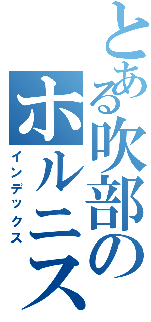 とある吹部のホルニスト（インデックス）