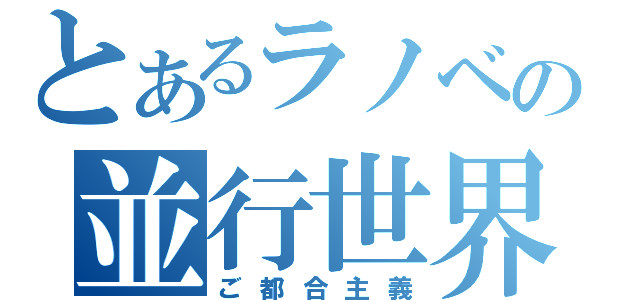 とあるラノベの並行世界（ご都合主義）