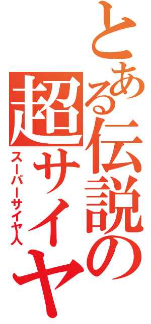 とある伝説の超サイヤ人（スーパーサイヤ人）