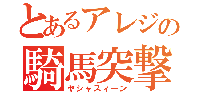 とあるアレジの騎馬突撃（ヤシャスィーン）