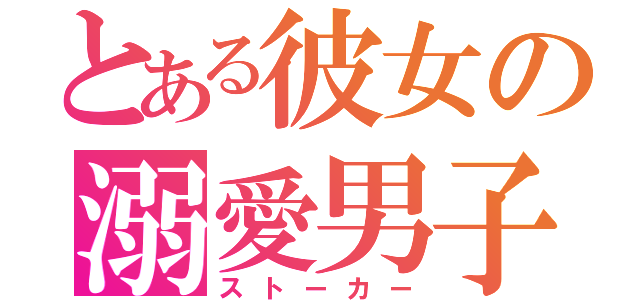 とある彼女の溺愛男子（ストーカー）