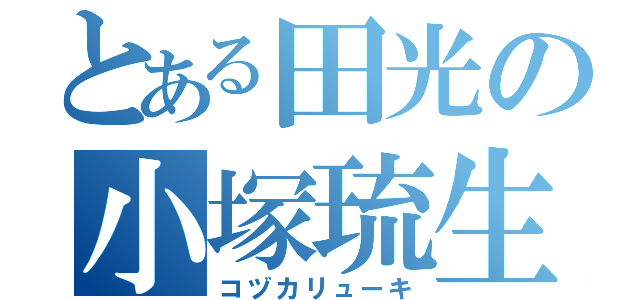 とある田光の小塚琉生（コヅカリューキ）