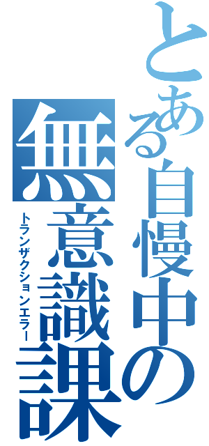 とある自慢中の無意識課金（トランザクションエラー）