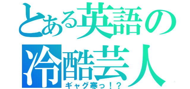 とある英語の冷酷芸人（ギャグ寒っ！？）