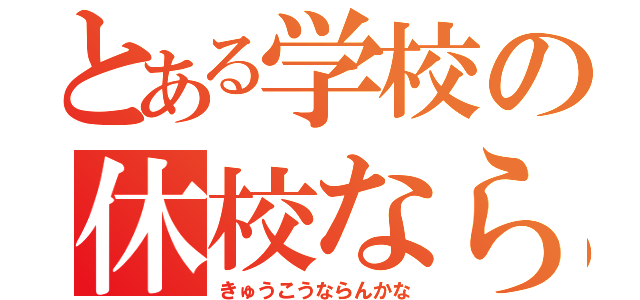 とある学校の休校ならんかな（きゅうこうならんかな）