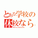 とある学校の休校ならんかな（きゅうこうならんかな）