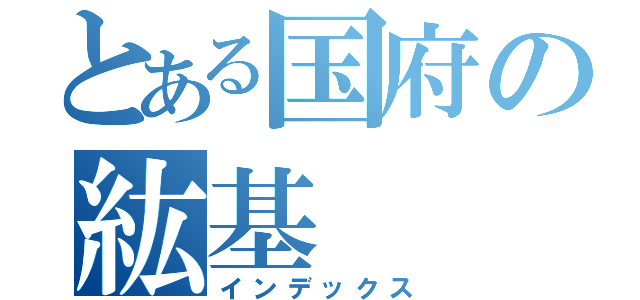 とある国府の紘基（インデックス）