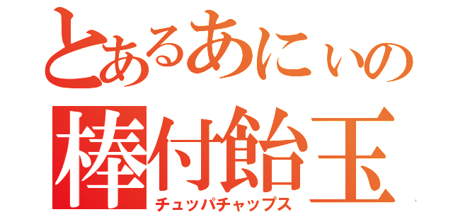 とあるあにぃの棒付飴玉（チュッパチャップス）