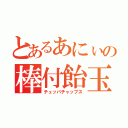 とあるあにぃの棒付飴玉（チュッパチャップス）