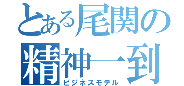 とある尾関の精神一到（ビジネスモデル）