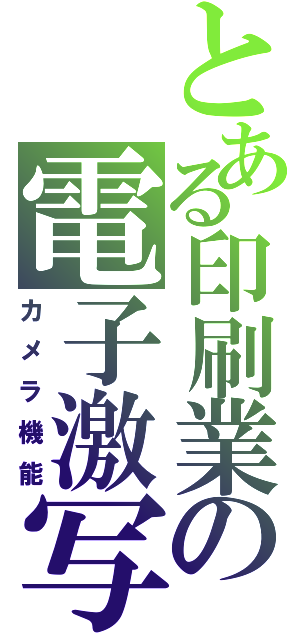 とある印刷業の電子激写（カメラ機能）