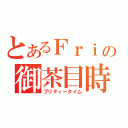 とあるＦｒｉの御茶目時（プリティータイム）