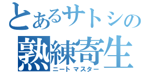 とあるサトシの熟練寄生（ニートマスター）