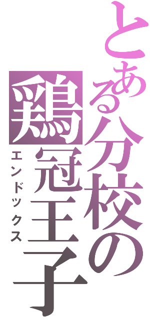 とある分校の鶏冠王子（エンドックス）