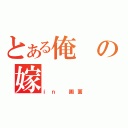 とある俺の嫁（ｉｎ 画面）