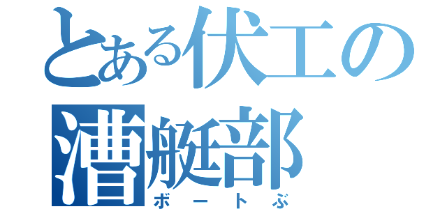 とある伏工の漕艇部（ボートぶ）