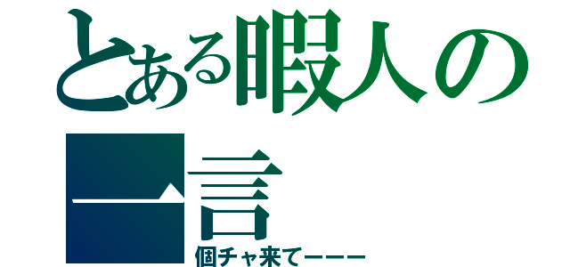 とある暇人の一言（個チャ来てーーー）