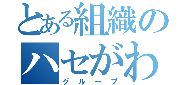 とある組織のハセがわ（グループ）