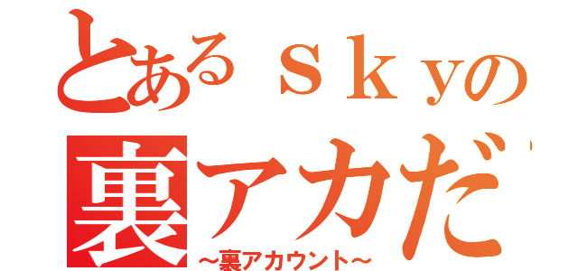 とあるｓｋｙの裏アカだ（～裏アカウント～）