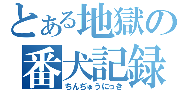 とある地獄の番犬記録（ちんぢゅうにっき）