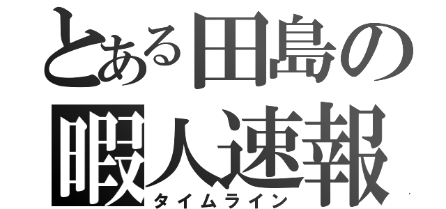 とある田島の暇人速報（タイムライン）