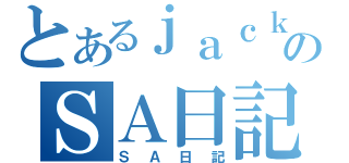 とあるｊａｃｋのＳＡ日記（ＳＡ日記）