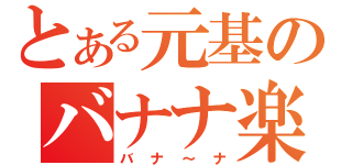 とある元基のバナナ楽園（バナ～ナ）