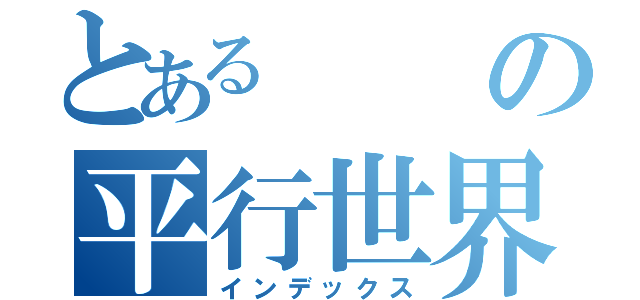 とあるの平行世界の人間（インデックス）