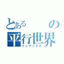 とあるの平行世界の人間（インデックス）