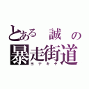 とある　誠　の暴走街道（ヨ　ナ　キ　ヤ）