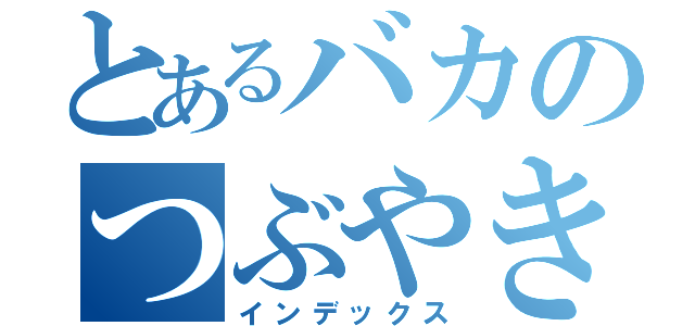 とあるバカのつぶやき（インデックス）