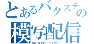 とあるバクステの模写配信（コピーピクチャーデリバリー）