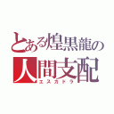 とある煌黒龍の人間支配（エスカドラ）