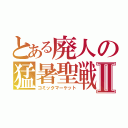 とある廃人の猛暑聖戦Ⅱ（コミックマーケット）