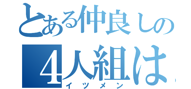 とある仲良しの４人組は（イツメン）