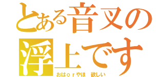 とある音叉の浮上です（おはｏｒやほ 欲しい）