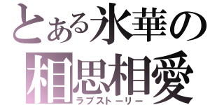 とある氷華の相思相愛（ラブストーリー）