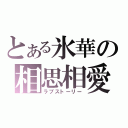 とある氷華の相思相愛（ラブストーリー）