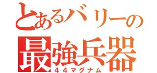 とあるバリーの最強兵器（４４マグナム）