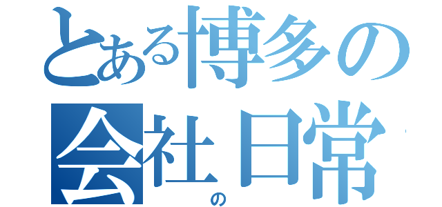 とある博多の会社日常（  の  ）