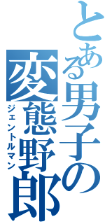 とある男子の変態野郎（ジェントルマン）