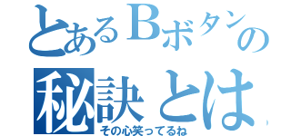 とあるＢボタンダッシュの秘訣とは（その心笑ってるね）