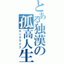 とある独漢の孤高人生（キングライフ）