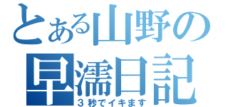 とある山野の早濡日記（３秒でイキます）