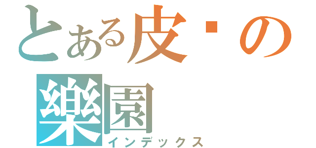 とある皮卡の樂園（インデックス）