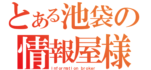 とある池袋の情報屋様（ｉｎｆｏｒｍａｔｉｏｎ ｂｒｏｋｅｒ）