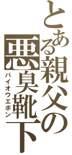 とある親父の悪臭靴下（バイオウエポン）